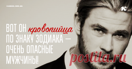 Вот он кровопийца по знаку Зодиака — очень опасные мужчины! Ваш мужчина в списке?