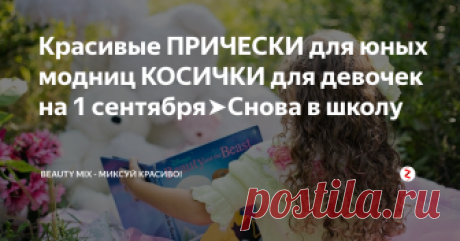 Красивые ПРИЧЕСКИ для юных модниц КОСИЧКИ для девочек на 1 сентября➤Снова в школу  Прически для девочек на 1 сентября, на День рождения, на любой праздник и просто когда маме захотелось причесать юную модницу не просто красиво, а очень красиво и эффектно!
Как подготовиться и с чего начать.
Каждой маме иногда хочется причесать свою дочь как-то иначе, чем обычно, в соответствии с тенденциями детской моды, но более всего комфортно и со вкусом. Но не каждая девчушка усидит спокойно