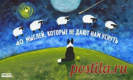 40 мыслей, которые не дают нам уснуть Это знакомо каждому из нас: за окном давным-давно стемнело, очень хочется спать, но ничего не выходит. Потому что невероятное количество мыслей одолевает с каждой минутой.