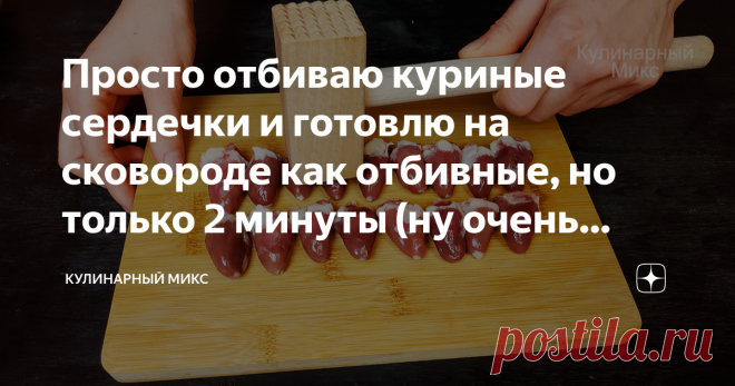 Просто отбиваю куриные сердечки и готовлю на сковороде как отбивные, но только 2 минуты (ну очень интересный рецепт) Никто не верит, что это сердечки. Настолько вкусно и необычно поучается, что рецепт просят сразу после первого кусочка. Такие 