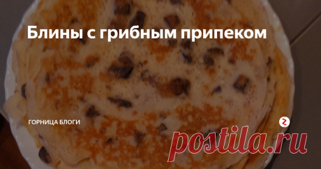 Блины с грибным припеком Продолжается Масленичная неделя,сегодня приготовим блины с припёком.
Пусть это будут грибы.
Для теста:
0,5 литра молока,