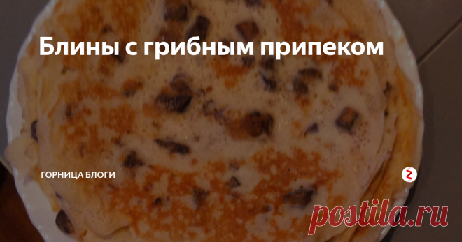 Блины с грибным припеком Продолжается Масленичная неделя,сегодня приготовим блины с припёком.
Пусть это будут грибы.
Для теста:
0,5 литра молока,