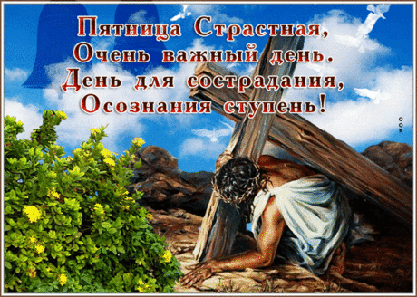 В страстную пятницу молитесь,
Едой не балуйте себя,
И в мире с ближним находитесь,
О муках Господа скорбя.