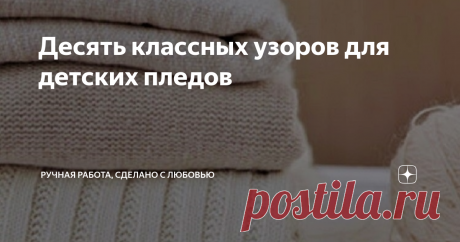 Десять классных узоров для детских пледов Детский плед, очень нужная вещь для ребенка. А если плед связала мама с любовью и заботой, то он никак не даст замерзнуть малышу  ни на прогулке, ни ночью во время сна.
Одна из моих читательниц попросила сделать подборку узоров для детских пледов. Конечно, я с удовольствием выполняю эту просьбу.