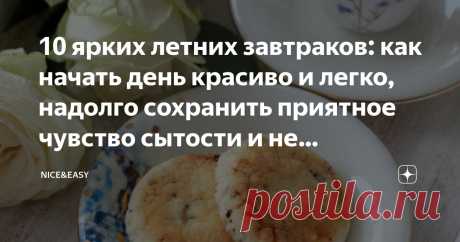 10 ярких летних завтраков: как начать день красиво и легко, надолго сохранить приятное чувство сытости и не проголодаться через час Статья автора «Nice&amp;Easy» в Дзене ✍: Всем привет! Частенько говорят о том, что системная еда &quot;тяжеловата&quot; - многим приходится учиться завтракать (а кому-то - обедать и ужинать) буквально с нуля.