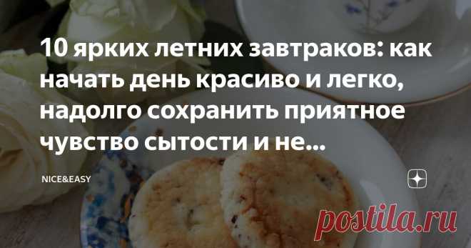10 ярких летних завтраков: как начать день красиво и легко, надолго сохранить приятное чувство сытости и не проголодаться через час Статья автора «Nice&Easy» в Дзене ✍: Всем привет! Частенько говорят о том, что системная еда 