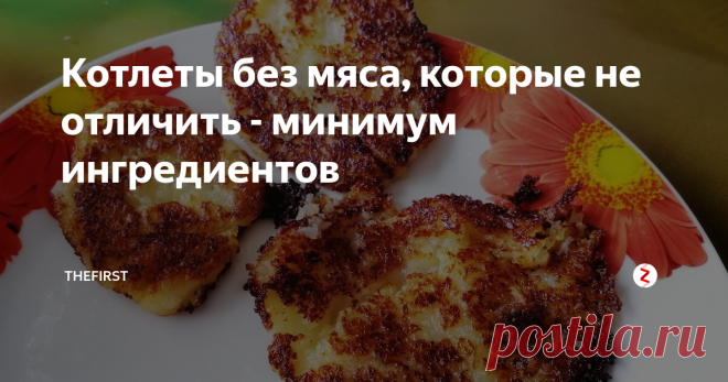 Котлеты без мяса, которые не отличить - минимум ингредиентов Со времени поста я готовлю котлеты, в которых нет ни грамма мяса. Более того, их можно готовить и без яиц.
