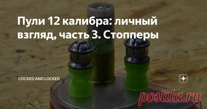 Пули 12 калибра: личный взгляд, часть 3. Стопперы С момента выхода предыдущей статьи прошло уже прилично времени - но тут уж сыграли свою роль и проблемы со здоровьем, и воспитание щенка дратхаара, да и вообще много чего навалилось... В общем, давайте сегодня поговорим о достаточно специфичных пулях - 