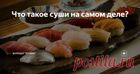 Что такое суши на самом деле? Некоторые воспринимают суши, как нечто изысканное, чуть ли не разновидность чайной церемонии. Появляются даже руководства – как правильно есть суши, как их надо брать палочками-хаси, какой стороной обмакивать в соевый соус, и какие страшные беды грозят тому, кто всех этих чудо-правил не выполнит. Внесём же свою скромную лепту и мы. Начнём с того, что суши – это еда по происхождению ну совершенно не аристократическая, а наоборот – простонародна...