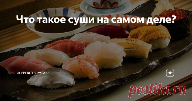 Что такое суши на самом деле? Некоторые воспринимают суши, как нечто изысканное, чуть ли не разновидность чайной церемонии. Появляются даже руководства – как правильно есть суши, как их надо брать палочками-хаси, какой стороной обмакивать в соевый соус, и какие страшные беды грозят тому, кто всех этих чудо-правил не выполнит. Внесём же свою скромную лепту и мы. Начнём с того, что суши – это еда по происхождению ну совершенно не аристократическая, а наоборот – простонародна...