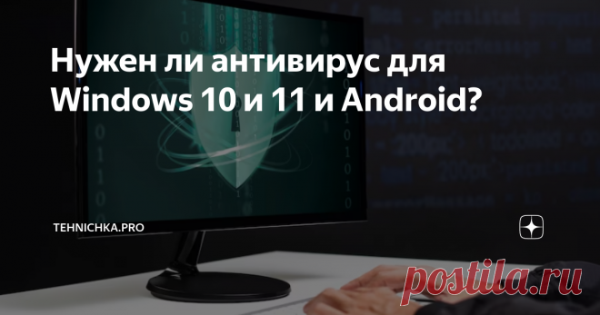 Нужен ли антивирус для Windows 10 и 11 и Android? Статья автора «Tehnichka.