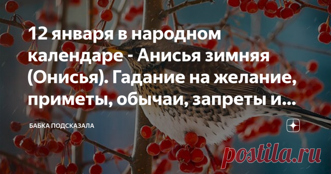 12 января в народном календаре - Анисья зимняя (Онисья). Гадание на желание, приметы, обычаи, запреты и поверья дня Какой праздник отмечается 12 января в народном календаре. Анисья зимняя, Онисья. Народные приметы и поверья 12 января. По народной традиции, в день Анисьи хозяюшки начинали готовить различные блюда из свинины к предстоящему Васильеву вечеру (13 января). А 14 января отмечали Васильев день (Старый Новый год). Также обязательно на праздничном столе должен был бы...