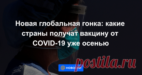 Новая глобальная гонка: какие страны получат вакцину от COVID-19 уже осенью Согласно публичным заявлениями российских чиновников, Россия может получить вакцину от COVID-19 одной из первых — уже осенью. Но лидирует ли она в гонке вакцин на деле?
