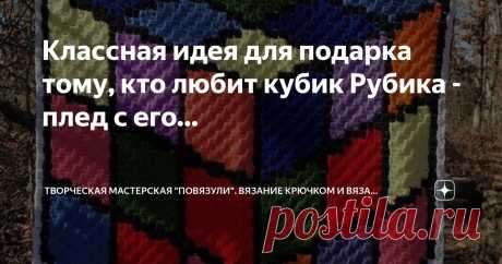 Творческая мастерская &quot;Повязули&quot;. Вязание крючком и вязание С2С. Пост автора «Творческая мастерская &quot;Повязули&quot;. Вязание крючком и вязание С2С.» в Дзене ✍: Классная идея для подарка тому, кто любит кубик Рубика - плед с его изображением.