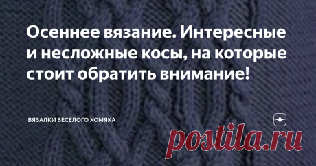 Осеннее вязание. Интересные и несложные косы, на которые стоит обратить внимание! Добрый день, дорогие подписчики и читатели канала! Мира, здоровья и ровных петелек вам! Пушистый и теплый, эффектный зимний вязаный пуловер с косами или аранскими плетенками - непременный атрибут и один из лучших друзей девушек этой зимой (ну, после бриллиантов, естественно...). Такая вещь выручит в любой ситуации и актуальна практически в любую погоду. А одно из базовых преимуществ вязальщиц...