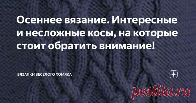 Осеннее вязание. Интересные и несложные косы, на которые стоит обратить внимание! Добрый день, дорогие подписчики и читатели канала! Мира, здоровья и ровных петелек вам! Пушистый и теплый, эффектный зимний вязаный пуловер с косами или аранскими плетенками - непременный атрибут и один из лучших друзей девушек этой зимой (ну, после бриллиантов, естественно...). Такая вещь выручит в любой ситуации и актуальна практически в любую погоду. А одно из базовых преимуществ вязальщиц...
