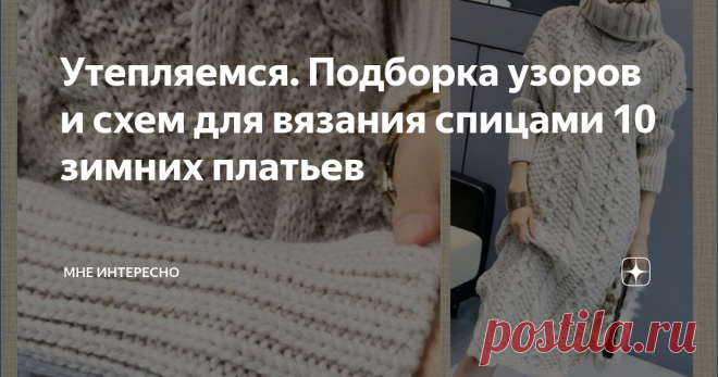 Утепляемся. Подборка узоров и схем для вязания спицами 10 зимних платьев У нас в Подмосковье всю ночь бушевала настоящая вьюга со свистом и стонами. Меня на моем 11 этаже чуть вместе с балконом не вынесло. Незащелкнутая рама примерзла и дала щель в пару см. И утром вот пожалуйста: домашний сугробчик:
Это я все веду к тому, что вязать теплое платье в самую пору. Еще впереди и морозы, и вьюги, и сюрпризы февраля.
У меня сегодня для вас 10 моделей и схемы к ним. Платья