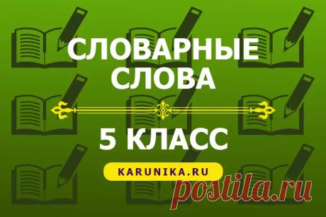 Словарные слова для 5 класса Список словарных слов по русскому языку для изучения в 5 классе смотрите на сайте Каруника