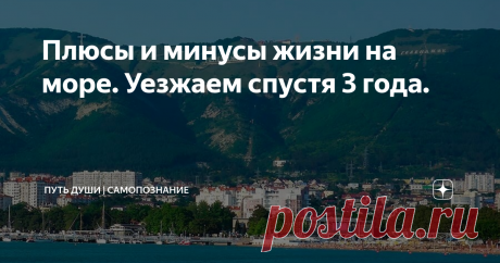 Плюсы и минусы жизни на море. Уезжаем спустя 3 года. Впервые на море я побывала, когда мне было 19 лет. Это был город Геленджик. Именно тогда я решила для себя, что когда-нибудь перееду на море на пмж. В то время этот город напоминал бесконечную ярмарку. Он только начинал расстраиваться. И толком не было ни развлечений, ни благоустройства. Но сама атмосфера и энергетика мне очень зашла.
Спустя время мы с семьей задумались о переезде на Юг.  Поехали