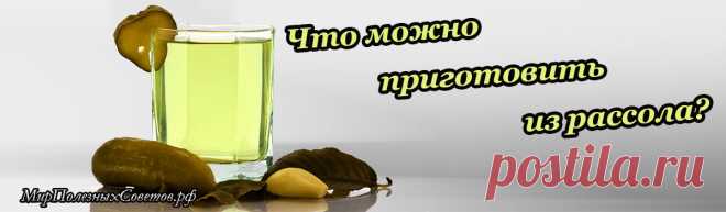 Почти каждая уважающая себя хозяйка использует в повседневной готовке соленья. Обычно, от этих солений остается рассол. Как же можно использовать этот ценный продукт?