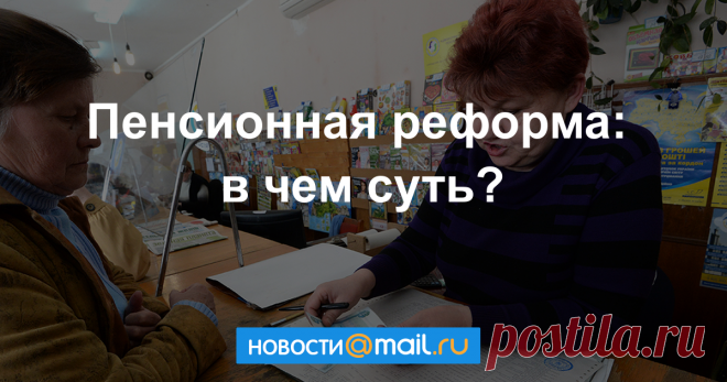Пенсионная реформа: в чем суть? — Справки - Новости Mail.Ru