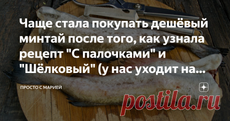 Чаще стала покупать дешёвый минтай после того, как узнала рецепт "С палочками" и "Шёлковый" (у нас уходит на ура) Готовлю часто