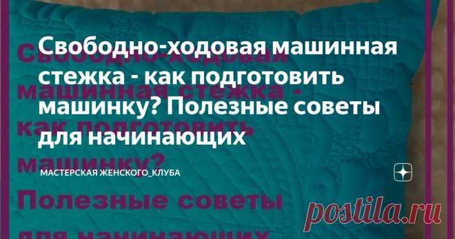 Свободно-ходовая машинная стежка - как подготовить машинку? Полезные советы для начинающих Статья автора «Мастерская Женского_клуба» в Дзене ✍: Добрый день, дорогие друзья и любители лоскутного шитья.