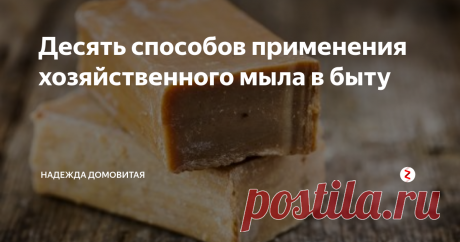 Десять способов применения хозяйственного мыла в быту | Надежда Домовитая | Яндекс Дзен