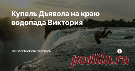 Купель Дьявола на краю водопада Виктория Отважные смельчаки забираются в эту купель в то время, как тонны воды с грохотом обрушиваются в пропасть. Любой может туда нырнуть, но выбраться смогут не все.
