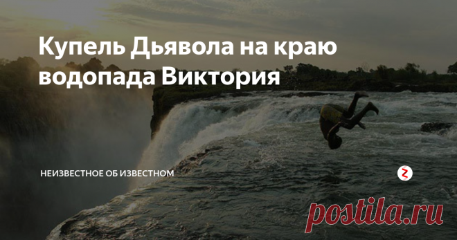 Купель Дьявола на краю водопада Виктория Отважные смельчаки забираются в эту купель в то время, как тонны воды с грохотом обрушиваются в пропасть. Любой может туда нырнуть, но выбраться смогут не все.
