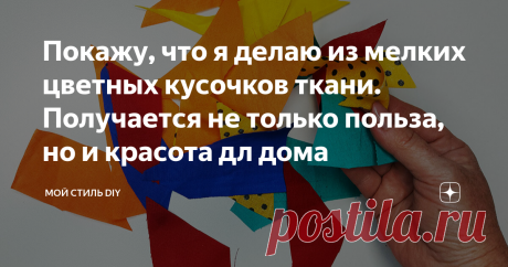 Покажу, что я делаю из мелких цветных кусочков ткани. Получается не только польза, но и красота дл дома
