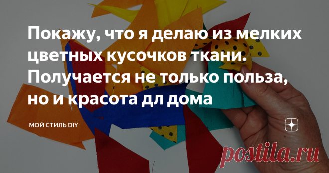 Покажу, что я делаю из мелких цветных кусочков ткани. Получается не только польза, но и красота дл дома