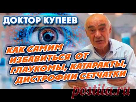 Как самому избавиться от глаукомы, катаракты, дистрофии сетчатки, отслоения сетчатки: доктор Купеев