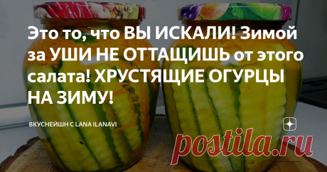 Это то, что ВЫ ИСКАЛИ! Зимой за УШИ НЕ ОТТАЩИШЬ от этого салата! ХРУСТЯЩИЕ ОГУРЦЫ НА ЗИМУ!