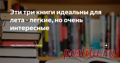 Эти три книги идеальны для лета - легкие, но очень интересные Источник: Яндекс.Картинки
Добрый день, книголюбы! Совершенно спонтанно я прочитала три книги, которые оставили приятное послевкусие и ощущение легкости после прочитанного. Поэтому сегодня я хочу рассказать Вам о них, ведь не всегда хочется читать что-то объемное и глубокомысленное. Хоть я всегда и ищу смысл в прочитанном, все же бывают периоды, когда не хочется забивать свои мысли, а желание