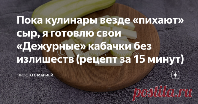 Пока кулинары везде «пихают» сыр, я готовлю свои «Дежурные» кабачки без излишеств (рецепт за 15 минут) Рецепт из серии «ни убавить, ни прибавить». Бюджетно, быстро, и конечно же, очень вкусно! Привет, друзья! Вы на канале «Просто с Марией», и сегодня я хочу поделиться с вами экспресс-рецептом пикантной закуски из кабачков.  На мой взгляд, это один из самых простых вариантов приготовления, а главное, что в составе рецепта НЕТ СЫРА! Лично я очень люблю сыр, и он частенько вс...