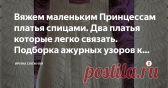 Вяжем маленьким Принцессам платья спицами. Два платья которые легко связать. Подборка ажурных узоров к ним. Часть 2. Фото с сайта petelki.com.ua Автор Т.Бердникова
И почему у нас, у девочек всего две руки. Я бы наверное, если б умела вязать ногами, вязала бы еще и ими. Все красиво и все хочется. Но времени на все не хватает. Мамочки, у кого двое и больше детей-как вы все успеваете?
В прошлом году сестра отправляла ко мне на месяц своих и моих любимых Принцесс. У меня был с...