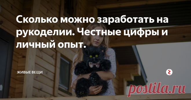 Сколько можно заработать на рукоделии. Честные цифры и личный опыт.  делюсь настоящими цифрами доходов и способами продажи