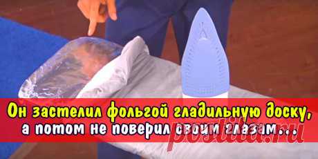 Он застелил фольгой гладильную доску, а потом не поверил своим глазам… | Полезные советы