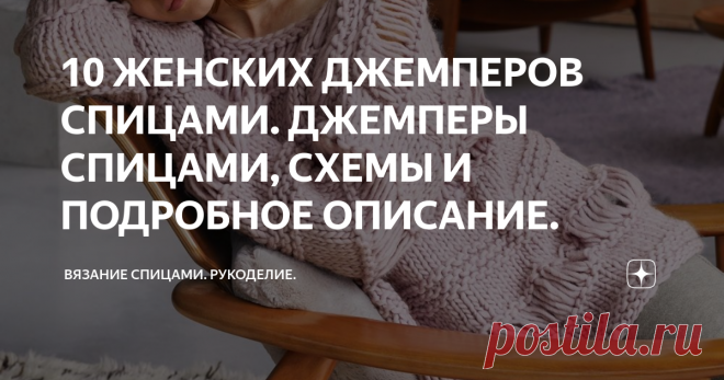 10 ЖЕНСКИХ ДЖЕМПЕРОВ СПИЦАМИ. ДЖЕМПЕРЫ СПИЦАМИ, СХЕМЫ И ПОДРОБНОЕ ОПИСАНИЕ. Доброго дня! Подборка очень актуальных и красивых джемперов. 10 разных моделей. Вариант №1. Джемпер с полосами из спущенных петель. Размеры
34/36 (38) 40/42

ВАМ ПОТРЕБУЕТСЯ
Пряжа (100% шерсти; 40 м/50 г) — 550 (600) 650 г светло-лиловой; спицы №12; круговые спицы №12.

УЗОРЫ

ПЛАТОЧНАЯ ВЯЗКА
Вязание рядами в прямом и обратном направлениях: лицевые и изнаночные ряды — изнаночные петли.

Вязание по ...