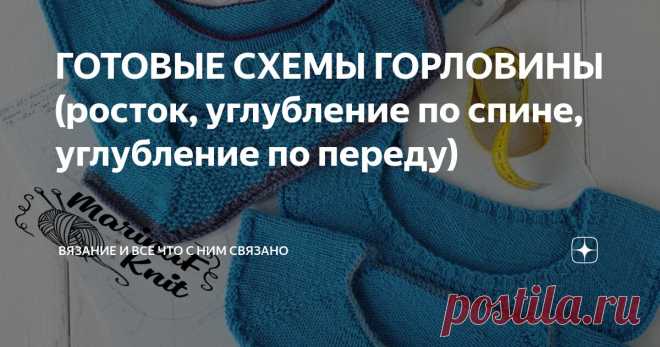 ГОТОВЫЕ СХЕМЫ ГОРЛОВИНЫ (росток, углубление по спине, углубление по переду) Статья автора «Вязание и все что с ним связано» в Дзене ✍: Искала на жестком диске одну информацию, а нашла интересную информацию.
