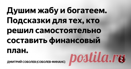 Душим жабу и богатеем. Подсказки для тех, кто решил самостоятельно составить финансовый  план.  Разбираем алгоритм создания личного финансового плана, который  сделает вас богаче и не лишит радостей жизни.
