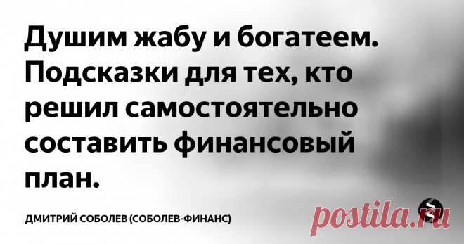 Душим жабу и богатеем. Подсказки для тех, кто решил самостоятельно составить финансовый  план.  Разбираем алгоритм создания личного финансового плана, который  сделает вас богаче и не лишит радостей жизни.
