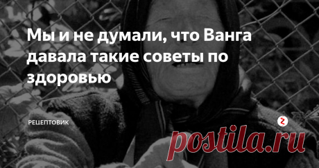 Мы и не думали, что Ванга давала такие  советы по здоровью Провидица рекомендовала народные средства и хитрости