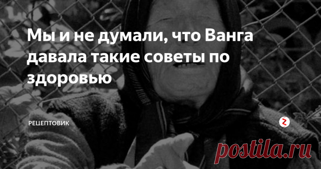 Мы и не думали, что Ванга давала такие  советы по здоровью Провидица рекомендовала народные средства и хитрости
