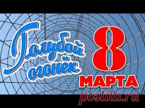 ГОЛУБОЙ ОГОНЁК 8 МАРТА - ЛУЧШИЕ СОВЕТСКИЕ ПРАЗДНИЧНЫЕ ПЕСНИ