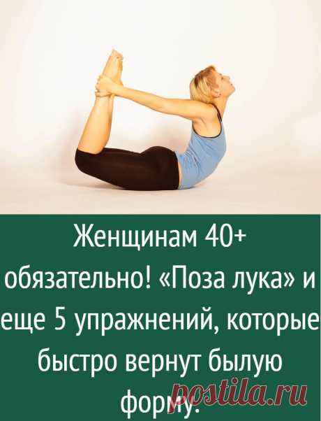 Женщинам 40+ обязательно! «Поза лука» и еще 5 упражнений, которые быстро вернут былую форму.