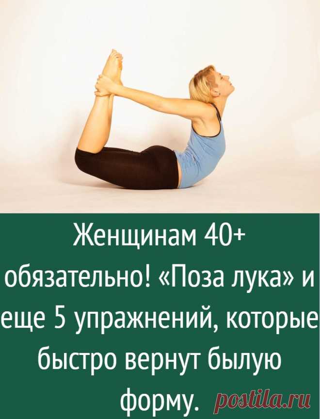 Женщинам 40+ обязательно! «Поза лука» и еще 5 упражнений, которые быстро вернут былую форму.