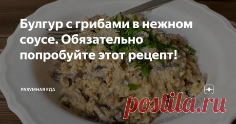 Булгур с грибами в нежном соусе. Обязательно попробуйте этот рецепт!