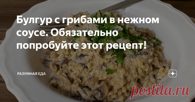 Булгур с грибами в нежном соусе. Обязательно попробуйте этот рецепт!